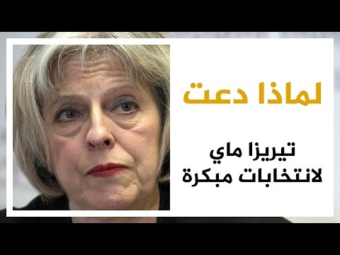 شاهد أسباب دعوة تيريزا ماي لانتخابات مبكرة في بريطانيا