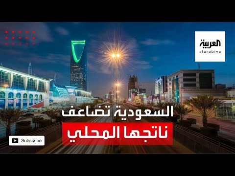 السعودية تنجح في مضاعفة ناتجها المحلي ورفع الإيرادات غير النفطية